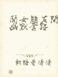 哄女朋友开心的幽默套路