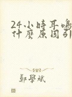 24小时耳鸣是什么原因引起的