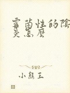 霉菌性的阴道发炎怎么