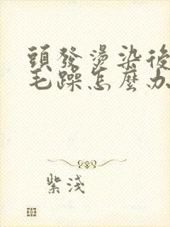 头发烫染后干枯毛躁怎么办