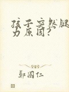 孩子突然腿软无力原因?