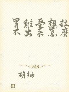 胃难受想拉屎拉不出来怎么回事