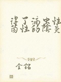 得了滴虫性的霉菌性的阴炎怎么办