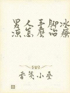 男人手脚冰凉腿凉怎么治疗