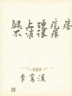 腿上硬疙瘩一直不消很痒