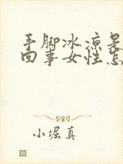 手脚冰凉是怎么回事女性怎么调理