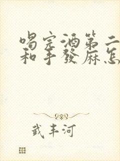 喝完酒第二天脸和手发麻怎么回事