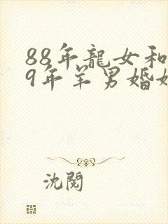 88年龙女和79年羊男婚姻是否相配