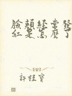 脸颊经常发痒泛红是怎么了