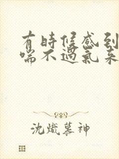 有时候感到胸闷喘不过气来是什么原因