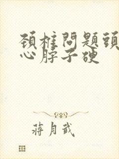 颈椎问题头疼恶心脖子硬