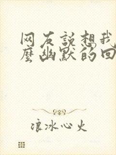 网友说想我了怎么幽默的回复