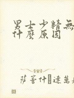 男士少精无精是什么原因