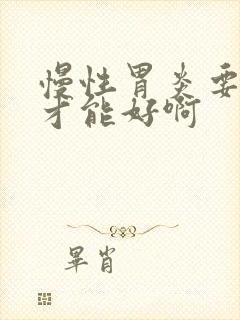 慢性胃炎要多久才能好啊