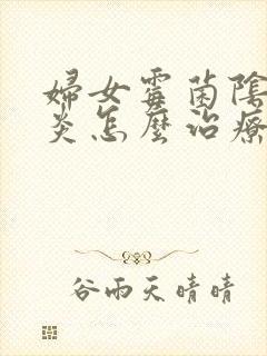 妇女霉菌阴道发炎怎么治疗