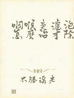 咽喉炎滤泡增生怎么治才除根