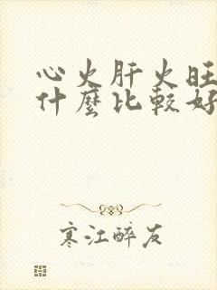 心火肝火旺盛吃什么比较好