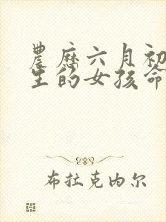 农历六月初三出生的女孩命运如何