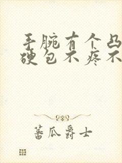 手腕有个凸起的硬包不疼不痒