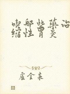 吃哪些药治疗萎缩性胃炎封面