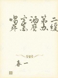 喝完酒第二天头疼怎么办缓解