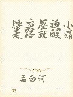 腰突压迫小腿一走路就酸痛