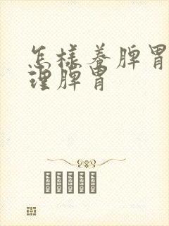 怎样养脾胃和调理脾胃