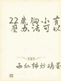 22岁胸小有什么办法可以让胸变大