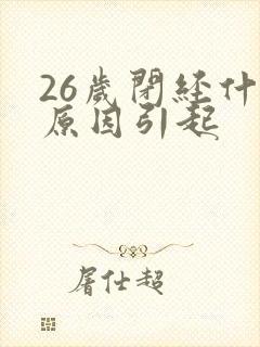 26岁闭经什么原因引起