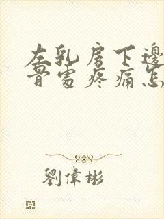 左乳房下边缘肋骨处疼痛怎么办封面