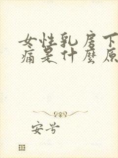 女性乳房下面疼痛是什么原因