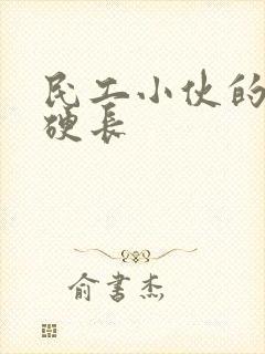 民工小伙的粗大硬长