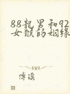 88龙男和92女猴的姻缘