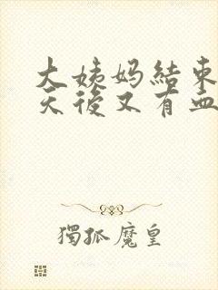 大姨妈结束两三天后又有血是怎么回事