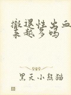 撤退性出血会越来越多吗