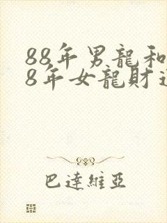 88年男龙和88年女龙财运