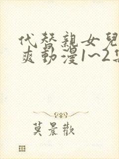 代替亲女儿干到爽动漫1~2集免费观看