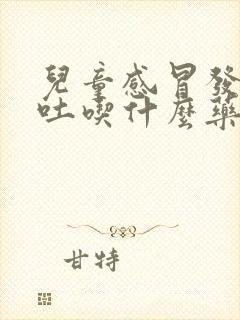 儿童感冒发烧想吐吃什么药