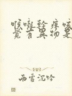 喉咙干痒咳嗽感觉有异物是什么原因