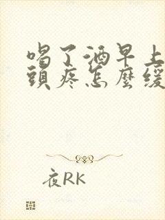 喝了酒早上起来头疼怎么缓解