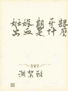 妊娠期牙龈总是出血是什么原因封面