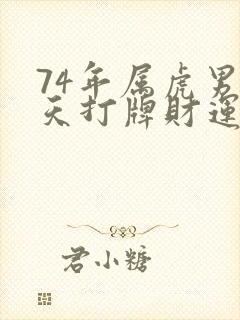 74年属虎男今天打牌财运