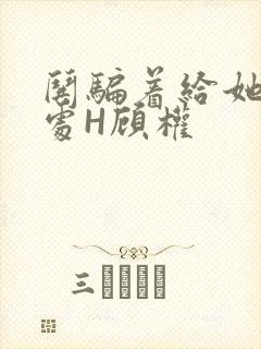 哄骗着给她破了处H顾权