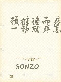 颈椎后面疼脖子一动就疼怎么回事