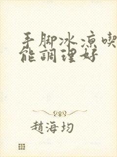 手脚冰凉吃什么能调理好