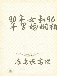90年女和96年男婚姻相配吗