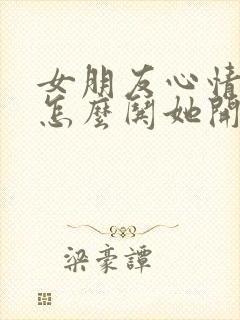 女朋友心情不好怎么哄她开心