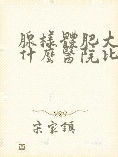 腺样体肥大手术什么医院比较好