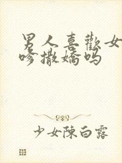 男人喜欢女人发嗲撒娇吗