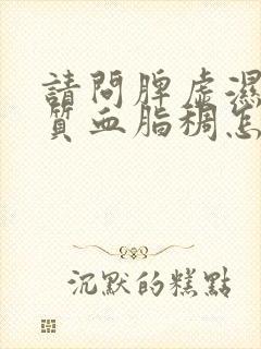 请问脾虚湿热体质血脂稠怎样调理